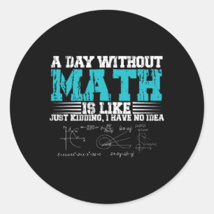 Day Without Math Is Like Just Kidding I Have No Id Classic Round Sticker