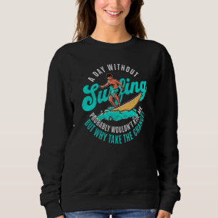 Day Without Surfing Wouldn't Kill Me But Why Take Sweatshirt