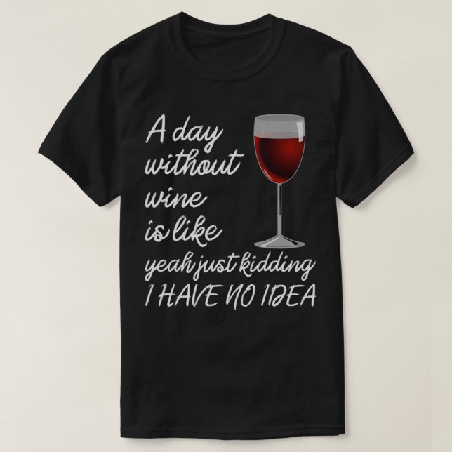 Day Without Wine Is Just Kidding I Have No Idea Wi T-Shirt (Design Front)