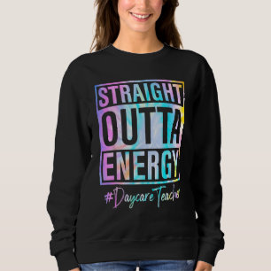 Daycare Teacher Straight Outta Energy Daycare Teac Sweatshirt