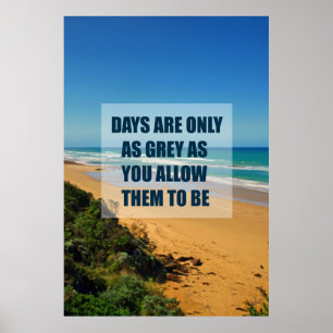 Days are only as grey as you allow them to be poster