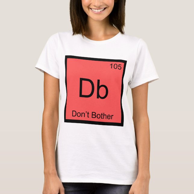 Db - Don't Bother Chemistry Element Symbol T-Shirt (Front)