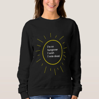 Dead Drunk  Im So Hungover I Wish I Was Dead Sweatshirt