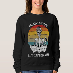 Dead Inside But Caffeinated Skeleton Drinking Cof Sweatshirt