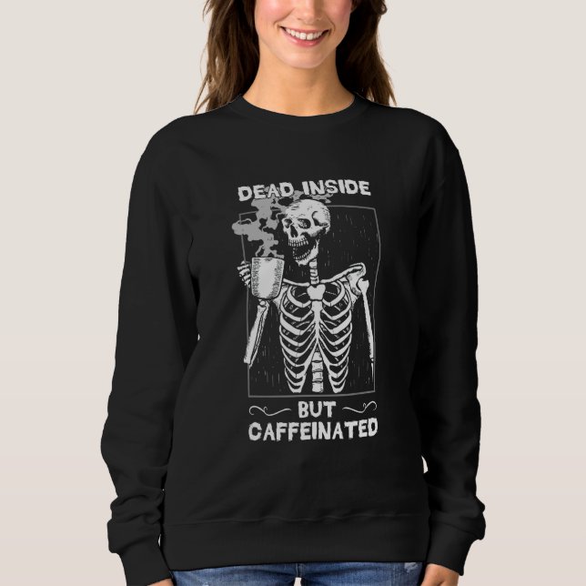 Dead Inside But Caffeinated Skeleton Drinking Coff Sweatshirt (Front)