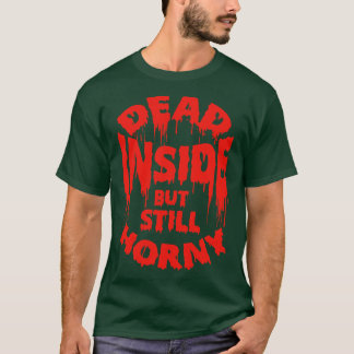 Dead Inside But Still Horny Funny Quote T-Shirt