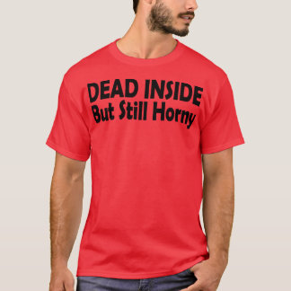 dead inside but still horny T-Shirt