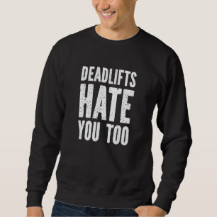 Dead Lifts Hate You Too - Funny Fitness Gym Workou Sweatshirt
