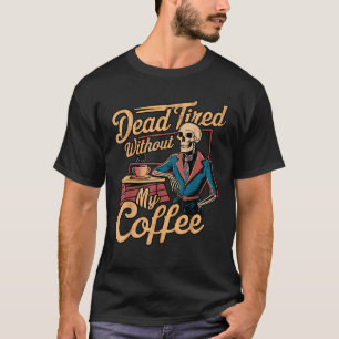Dead Tired Without My Coffee Funny Retro Skeleton  T-Shirt