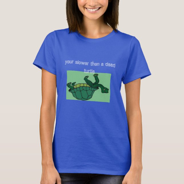 dead turtle, your slower then a dead turtle T-Shirt (Front)