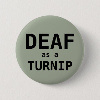 DEAF as a TURNIP 6 Cm Round Badge