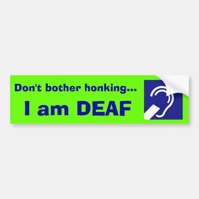 Deaf, I am DEAF, Don't bother honking... Bumper Sticker (Front)