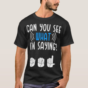 Deaf See what Im Saying Sign Language Deaf Pride T-Shirt