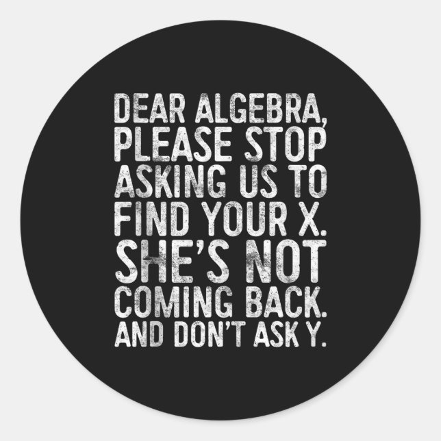 Dear Algebra Please Stop Asking Us To Find Your X  Classic Round Sticker (Front)