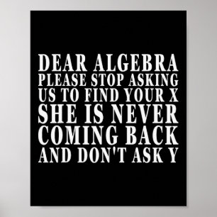 Dear Algebra Please Stop Asking Us To Find Your X Poster