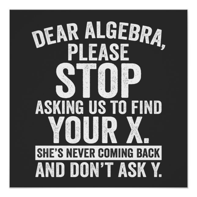 Dear Algebra Please Stop Asking Us To Find Your X Poster (Front)