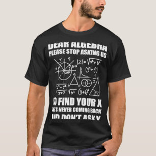 Dear Algebra Please Stop Asking Us To Find Your X T-Shirt