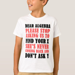 Dear Algebra Please Stop Asking Us To Find Your X T-Shirt