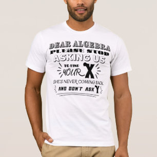 Dear algebra please stop asking us to find your x T-Shirt