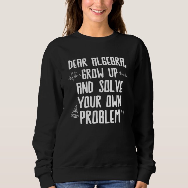 Dear Algebra Solve Your Problem Mathematician Sweatshirt (Front)