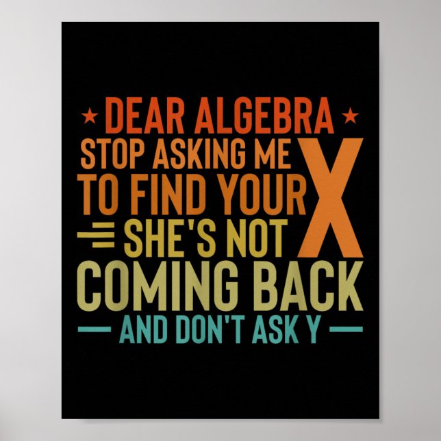 Dear Algebra Stop Asking Me To Find Your X - Maths Poster (Front)
