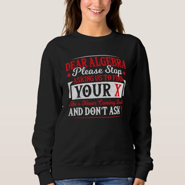 Dear Algebra Stop Asking To Find Your X Math Teach Sweatshirt (Front)