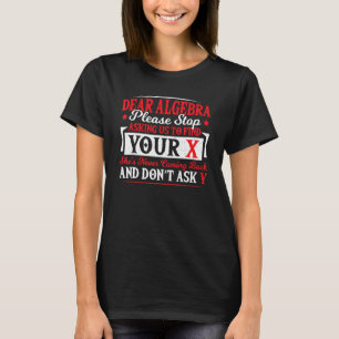 Dear Algebra Stop Asking To Find Your X Math Teach T-Shirt