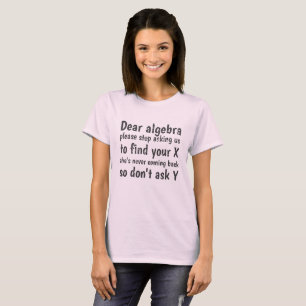 Dear Algebra Stop Asking Us To Find Your X T-Shirt