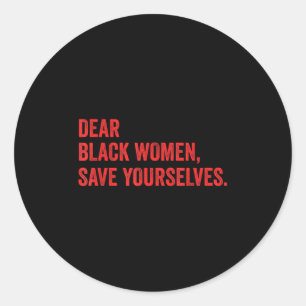 Dear Black Women Save Yourselves Funny Motivation  Classic Round Sticker
