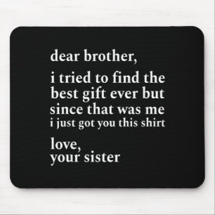 Dear Brother I Tried To Find The I Just Got You Th Mouse Pad