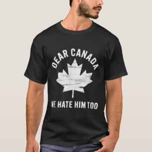 Dear Canada Anti Trump Political Protest We Hate H T-Shirt