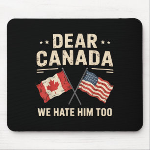 Dear Canada We Hate Him Too Anti-trump Canadian Pr Mouse Pad