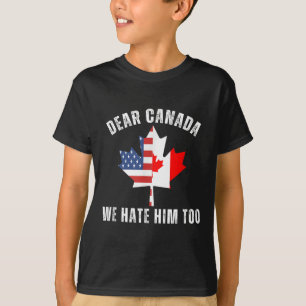 Dear Canada We Hate Him Too Anti Trump Canadian Pr T-Shirt