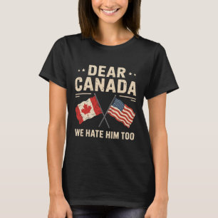 Dear Canada We Hate Him Too Anti-trump Canadian Pr T-Shirt