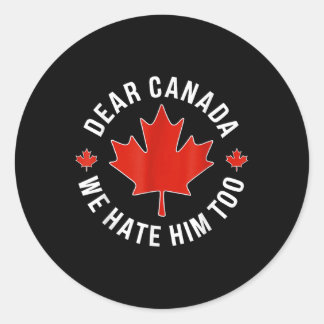 Dear Canada We Hate Him Too Anti Trump Polical Pro Classic Round Sticker