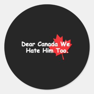 Dear Canada We Hate Him Too Anti Trump Political P Classic Round Sticker