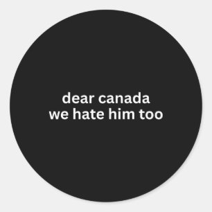 Dear Canada We Hate Him Too Anti-trump Political P Classic Round Sticker