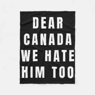 Dear Canada We Hate Him Too Anti-trump Political P Fleece Blanket