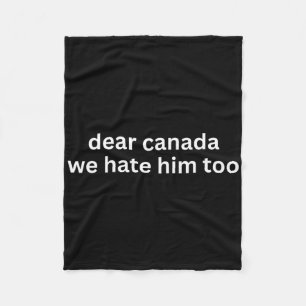 Dear Canada We Hate Him Too Anti-trump Political P Fleece Blanket