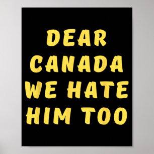 Dear Canada We Hate Him Too Anti Trump Political P Poster