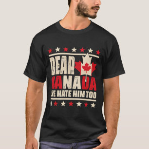 Dear Canada We Hate Him Too Anti Trump Political P T-Shirt