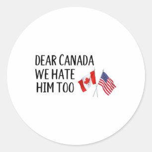 Dear Canada We Hate Him Too  Classic Round Sticker