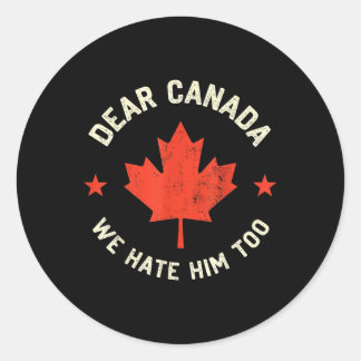 Dear Canada We Hate Him Too  Classic Round Sticker