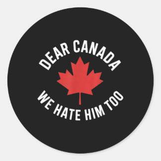 Dear Canada We Hate Him Too Classic Round Sticker