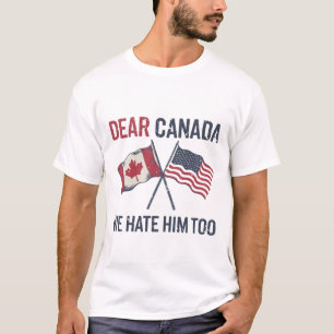 Dear Canada We Hate Him Too Funny Political T-Shirt