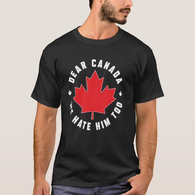 Dear Canada We Hate Him Too Funny Quote For Men An T-Shirt (Front)