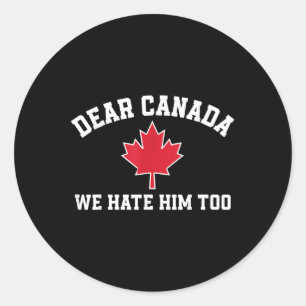 Dear Canada We Hate Him Too, Funny Saying For Men Classic Round Sticker