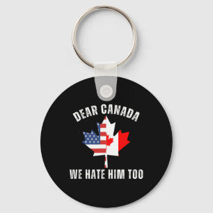 Dear Canada We Hate Him Too Political Canadian Pro Key Ring