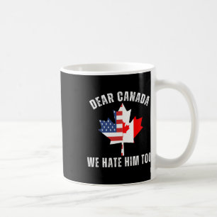 Dear Canada We Hate Him Too Political Proud Canadi Coffee Mug