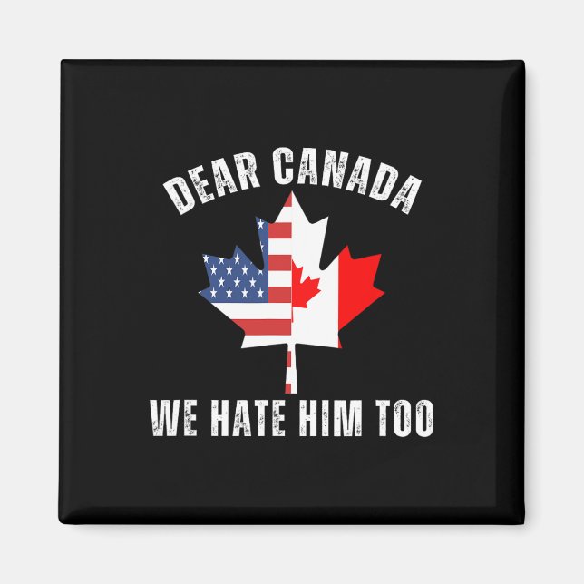 Dear Canada We Hate Him Too Political Proud Canadi Magnet (Front)